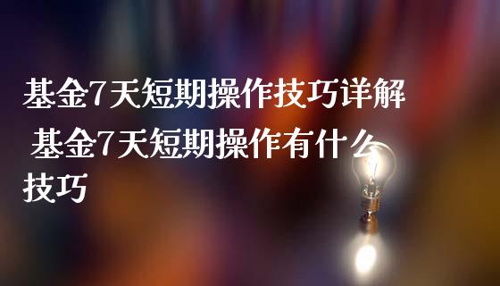 基金7天短期操作技巧详解 基金7天短期操作有什么技巧
