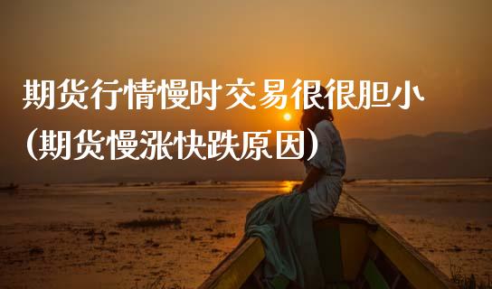 期货行情慢时交易很很胆小(期货慢涨快跌原因)