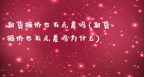 期货报价也有点差吗(期货报价也有点差吗为什么)
