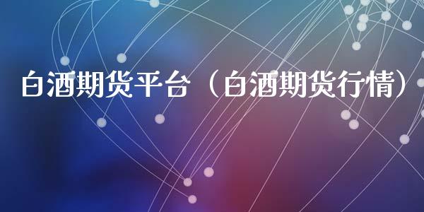白酒期货平台（白酒期货行情）