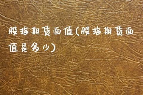 股指期货面值(股指期货面值是多少)