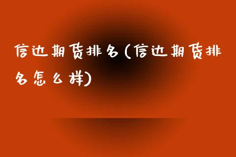 信达期货排名(信达期货排名怎么样)