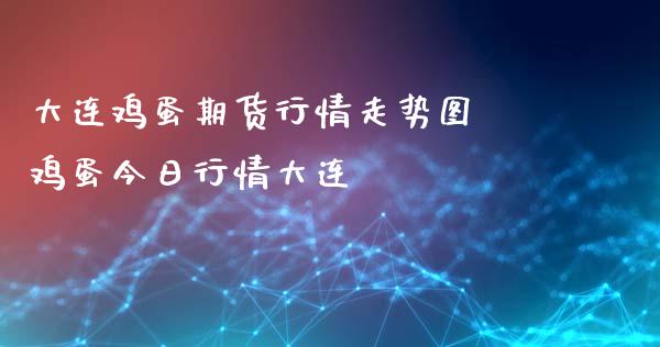 大连鸡蛋期货行情走势图 鸡蛋今日行情大连