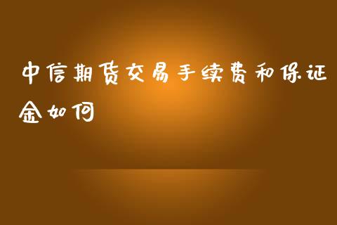 中信期货交易手续费和保证金如何