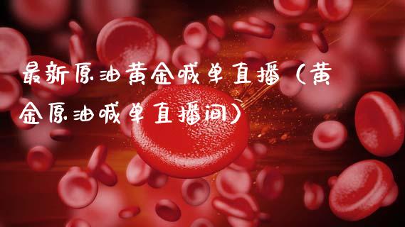 最新原油黄金喊单直播（黄金原油喊单直播间）