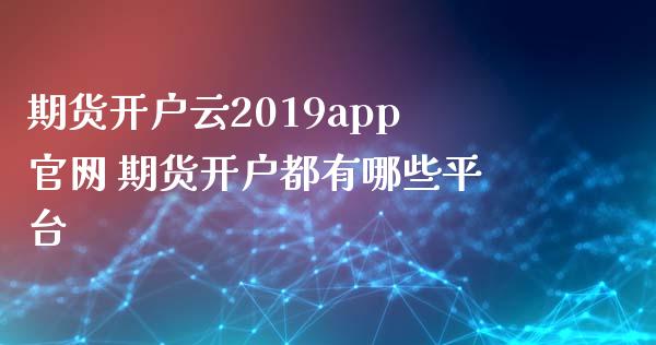 期货开户云2019app 期货开户都有哪些平台
