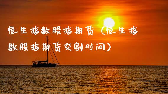 恒生指数股指期货（恒生指数股指期货交割时间）