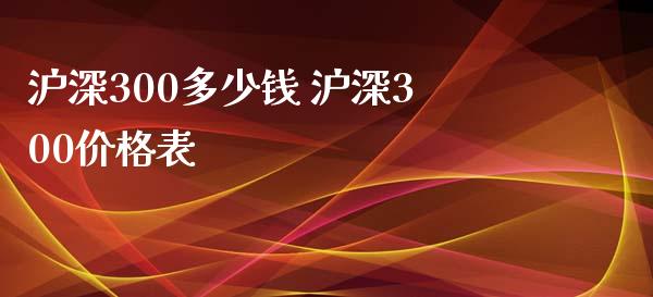 沪深300多少钱 沪深300价格表_理财百科_第1张_宇龙理财网 沪深300多少钱 沪深300价格表_https://www.dglong8.com_理财百科_第1张