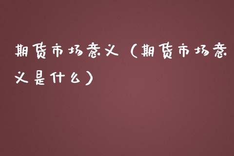 期货市场意义（期货市场意义是什么）