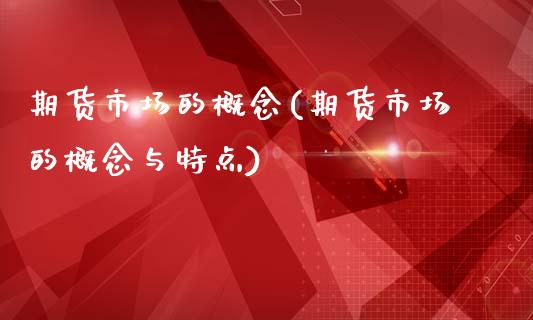 期货市场的概念(期货市场的概念与特点)