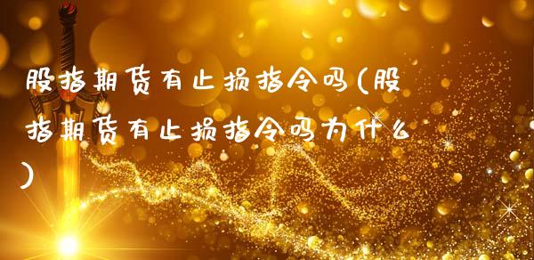 股指期货有止损指令吗(股指期货有止损指令吗为什么)