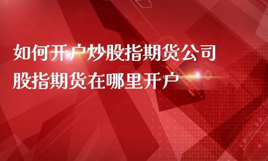 如何开户炒股指期货公司 股指期货在哪里开户
