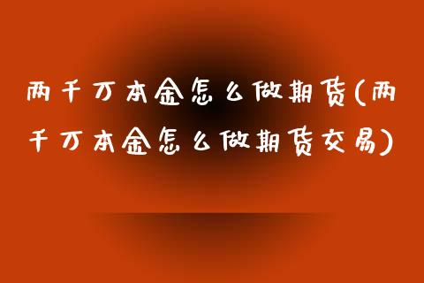 两千万本金怎么做期货(两千万本金怎么做期货交易)