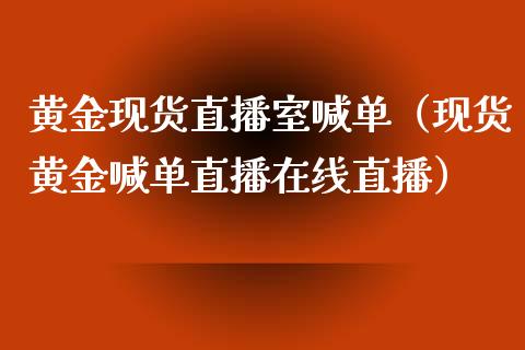 黄金现货直播室喊单（现货黄金喊单直播在线直播）