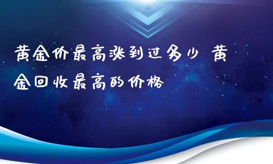 黄金价最高涨到过多少 黄金回收最高的价格