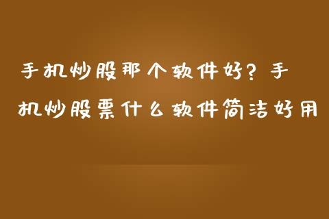 手机炒股那个软件好? 手机炒股票什么软件简洁好用