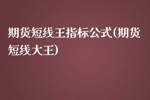期货短线王指标公式(期货短线大王)