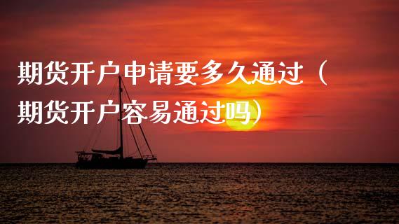 期货开户申请要多久通过（期货开户容易通过吗）