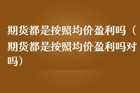 期货都是按照均价盈利吗(期货都是按照均价盈利吗对吗)_原油期货_第1张_宇龙理财网 期货都是按照均价盈利吗(期货都是按照均价盈利吗对吗)_https://www.dglong8.com_原油期货_第1张