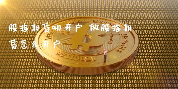 股指期货哪开户 做股指期货怎么开户