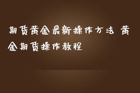期货黄金最新操作方法 黄金期货操作教程