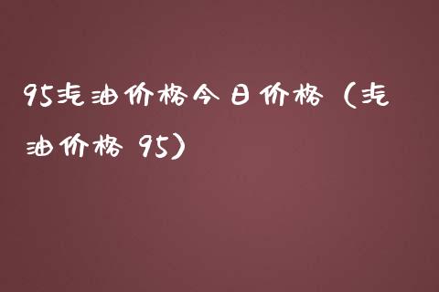 95汽油价格今日价格（汽油价格 95）