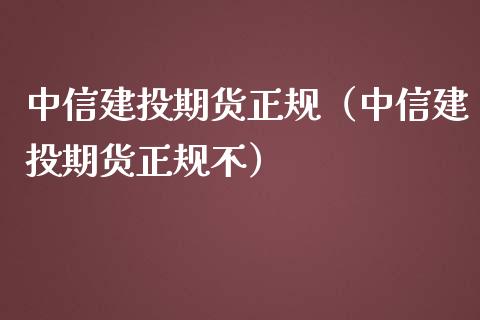 中信建投期货正规（中信建投期货正规不）