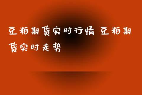 豆粕期货实时行情 豆粕期货实时走势