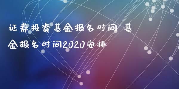 证券投资基金报名时间 基金报名时间2020安排