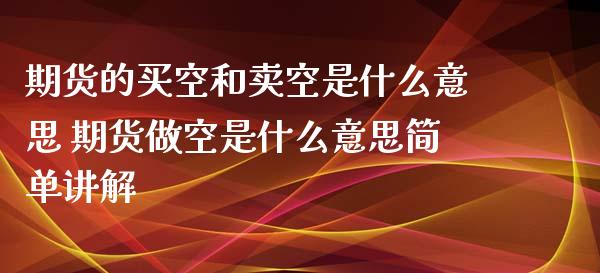 期货的买空和卖空是什么意思 期货做空是什么意思简单讲解