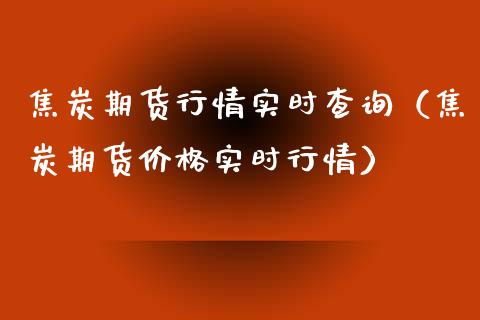 焦炭期货行情实时查询（焦炭期货价格实时行情）