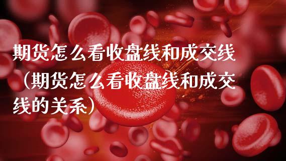 期货怎么看收盘线和成交线（期货怎么看收盘线和成交线的关系）