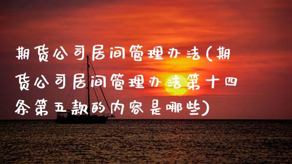 期货公司居间管理办法(期货公司居间管理办法第十四条第五款的内容是哪些)
