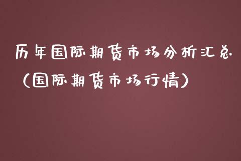 历年国际期货市场分析汇总（国际期货市场行情）