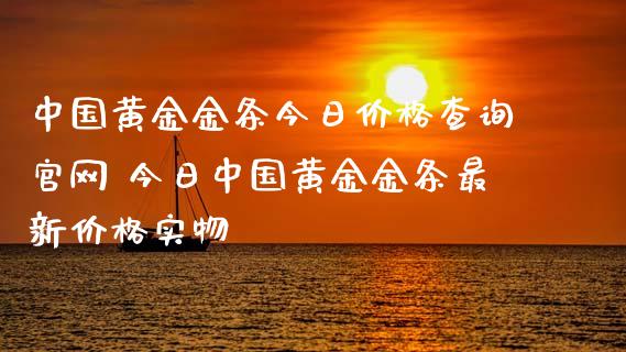 中国黄金金条今日价格查询 今日中国黄金金条最新价格实物
