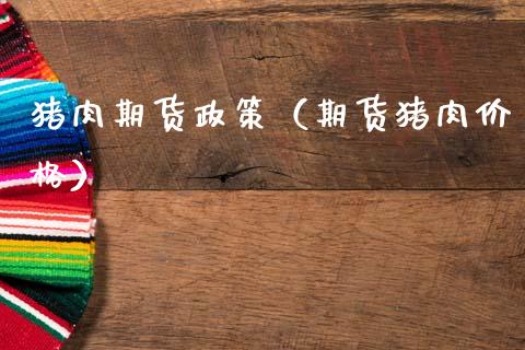 猪肉期货政策（期货猪肉价格）