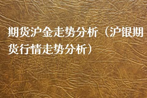 期货沪金走势分析（沪银期货行情走势分析）