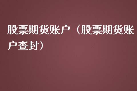 股票期货账户（股票期货账户查封）