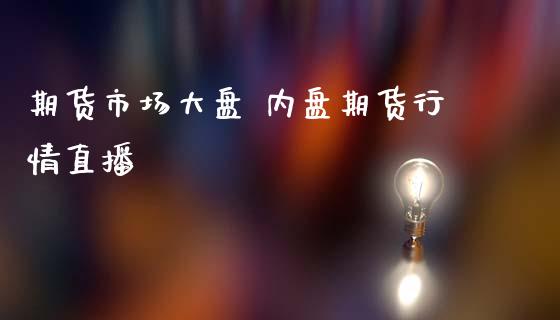 期货市场大盘 内盘期货行情直播