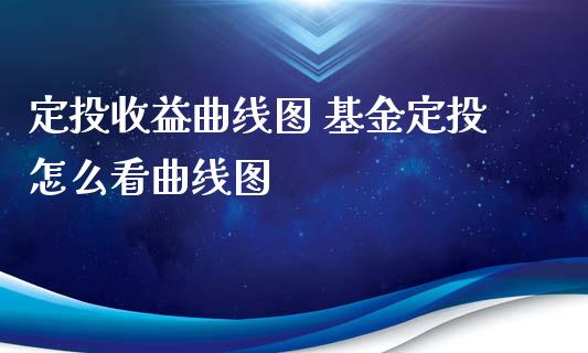 定投收益曲线图 基金定投怎么看曲线图