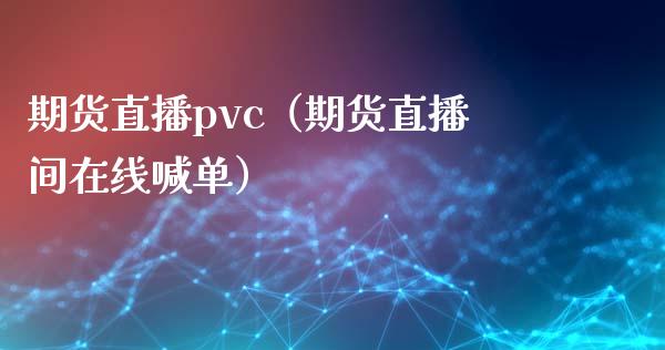 期货直播pvc（期货直播间在线喊单）
