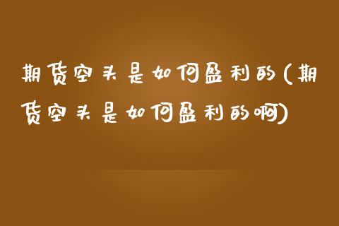 期货空头是如何盈利的(期货空头是如何盈利的啊)
