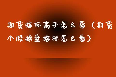 期货指标高手怎么看（期货个股操盘指标怎么看）