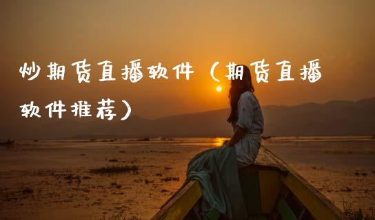 炒期货直播软件（期货直播软件推荐）