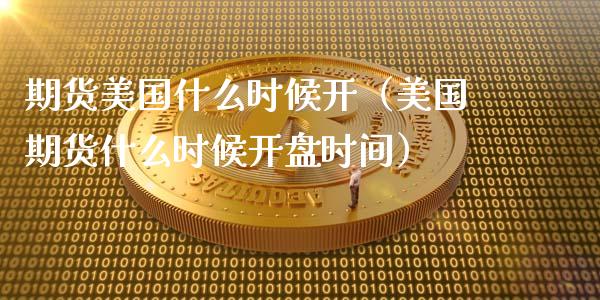 期货美国什么时候开（美国期货什么时候开盘时间）