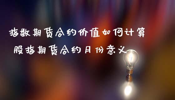 指数期货合约价值如何计算 股指期货合约月份意义