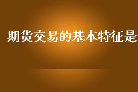 期货交易的基本特征是