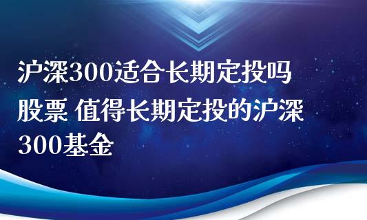 沪深300适合长期定投吗股票 值得长期定投的沪深300基金_财经要闻_第1张_宇龙理财网 沪深300适合长期定投吗股票 值得长期定投的沪深300基金_https://www.dglong8.com_财经要闻_第1张
