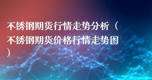 不锈钢期货行情走势分析（不锈钢期货价格行情走势图）