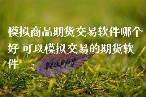模拟商品期货交易软件哪个好 可以模拟交易的期货软件_https://www.dglong8.com_财经要闻_第1张